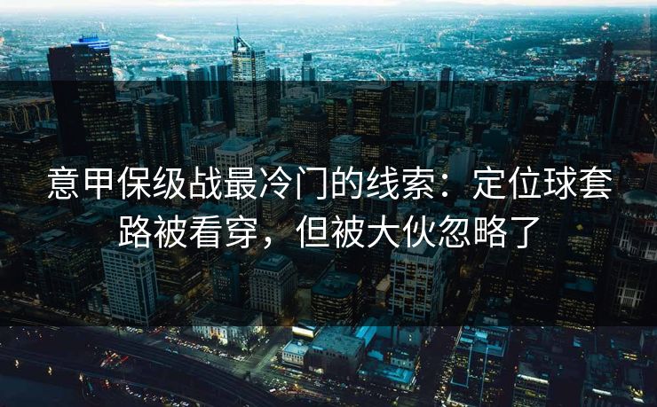 意甲保级战最冷门的线索：定位球套路被看穿，但被大伙忽略了