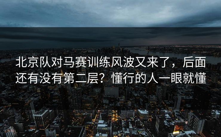 北京队对马赛训练风波又来了，后面还有没有第二层？懂行的人一眼就懂