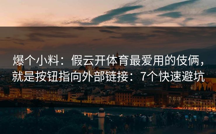 爆个小料：假云开体育最爱用的伎俩，就是按钮指向外部链接：7个快速避坑