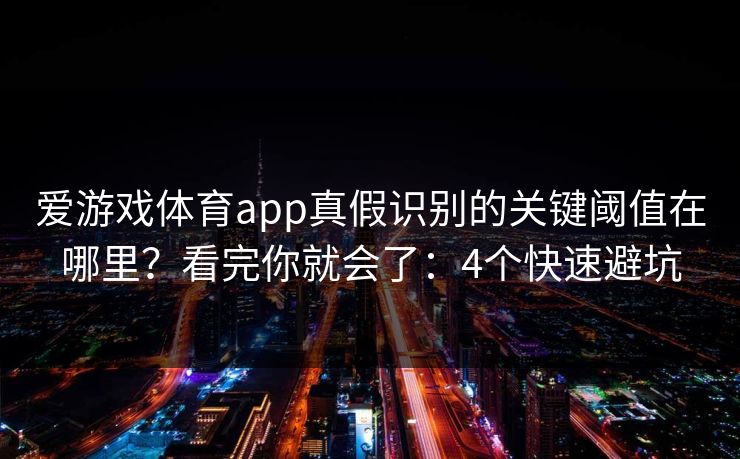 爱游戏体育app真假识别的关键阈值在哪里？看完你就会了：4个快速避坑