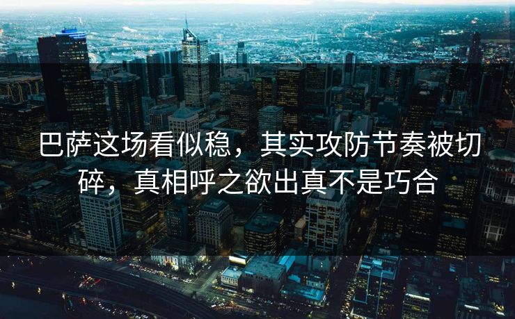 巴萨这场看似稳，其实攻防节奏被切碎，真相呼之欲出真不是巧合