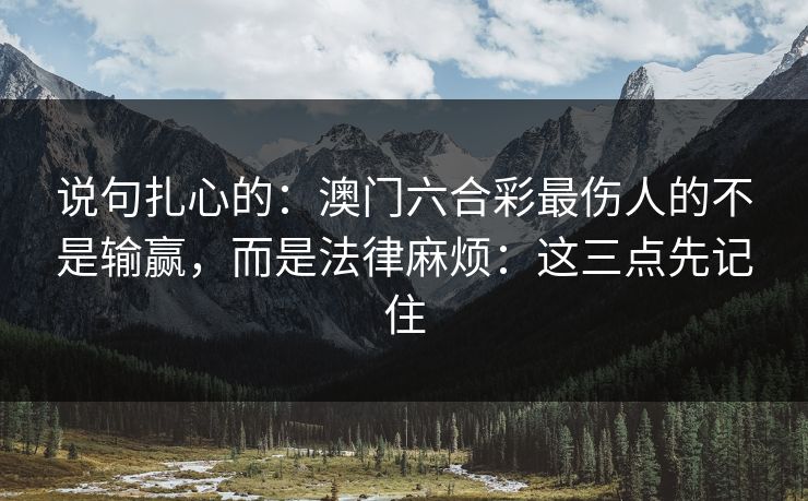 说句扎心的：澳门六合彩最伤人的不是输赢，而是法律麻烦：这三点先记住