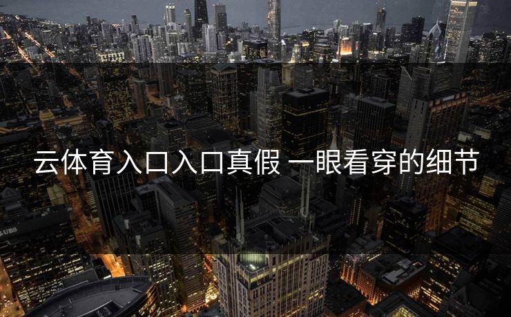 云体育入口入口真假 一眼看穿的细节