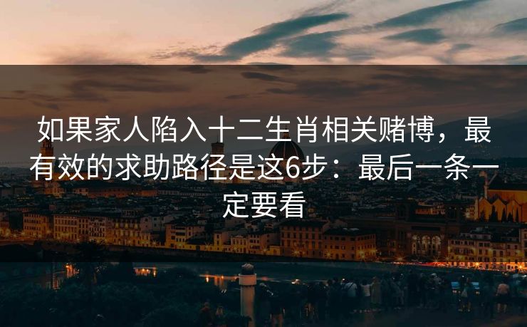 如果家人陷入十二生肖相关赌博，最有效的求助路径是这6步：最后一条一定要看