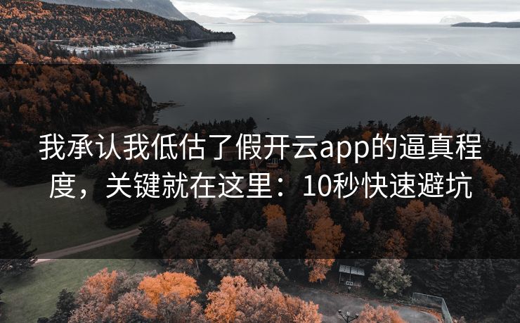 我承认我低估了假开云app的逼真程度，关键就在这里：10秒快速避坑