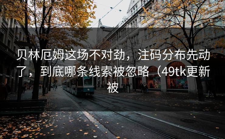 贝林厄姆这场不对劲,注码分布先动了,到底哪条线索被忽略(49tk更新被 贝林厄姆这场不对劲,注码分布先动了,到底哪条线索被忽略(49tk更新被