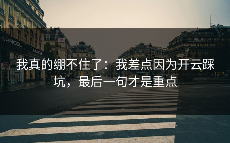 我真的绷不住了：我差点因为开云踩坑，最后一句才是重点