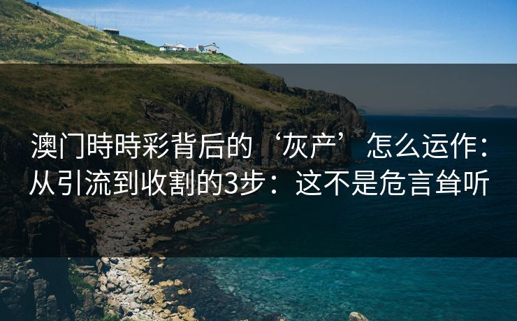 澳门時時彩背后的‘灰产’怎么运作:从引流到收割的3步:这不是危言耸听 澳门時時彩背后的‘灰产’怎么运作:从引流到收割的3步:这不是危言耸听