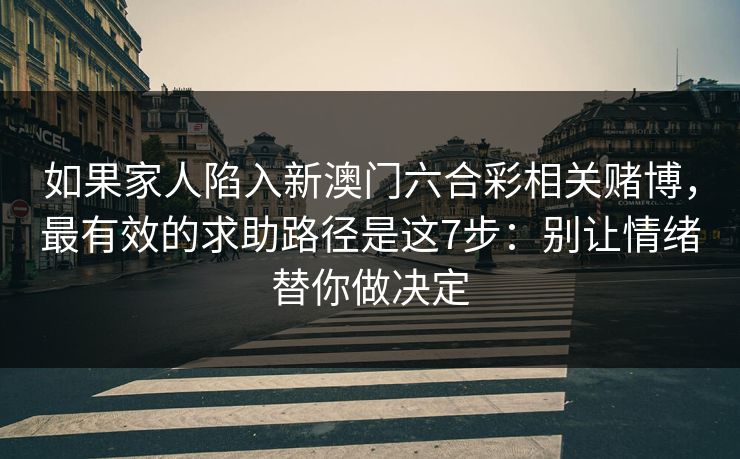如果家人陷入新澳门六合彩相关赌博,最有效的求助路径是这7步:别让情绪替你做决定 如果家人陷入新澳门六合彩相关赌博,最有效的求助路径是这7步:别让情绪替你做决定