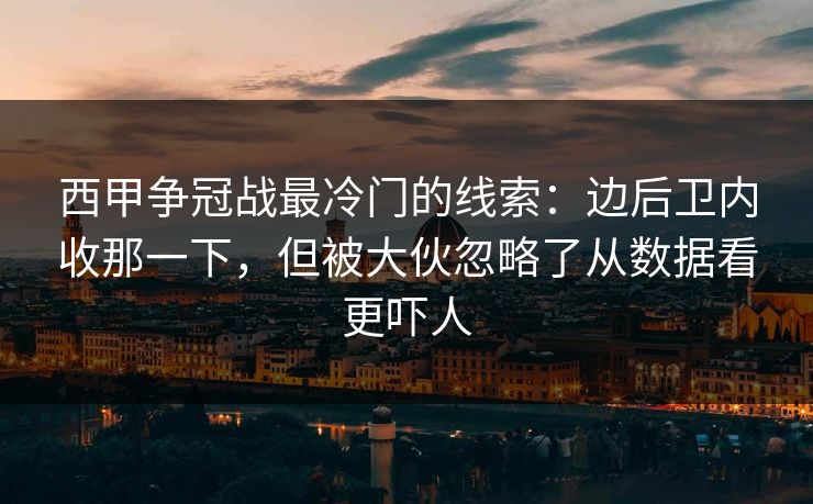 西甲争冠战最冷门的线索：边后卫内收那一下，但被大伙忽略了从数据看更吓人