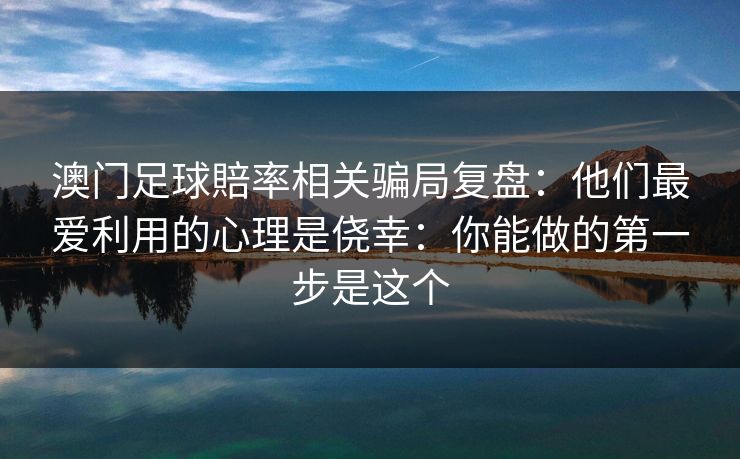 澳门足球賠率相关骗局复盘：他们最爱利用的心理是侥幸：你能做的第一步是这个