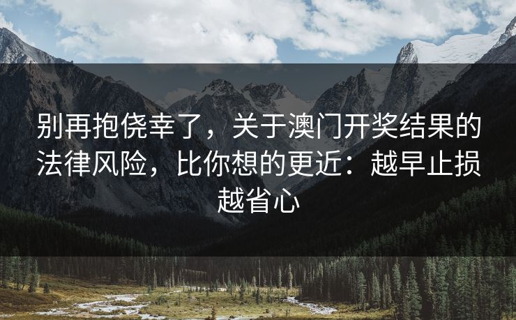 别再抱侥幸了，关于澳门开奖结果的法律风险，比你想的更近：越早止损越省心
