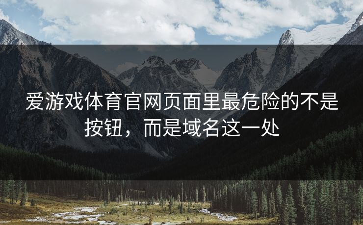 爱游戏体育官网页面里最危险的不是按钮，而是域名这一处