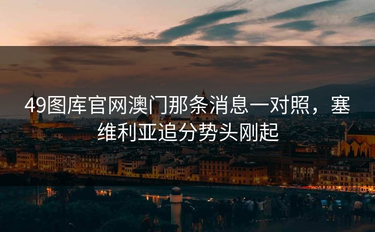 49图库官网澳门那条消息一对照，塞维利亚追分势头刚起