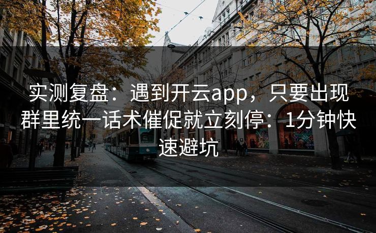 实测复盘:遇到开云app,只要出现群里统一话术催促就立刻停:1分钟快速避坑 实测复盘:遇到开云app,只要出现群里统一话术催促就立刻停:1分钟快速避坑